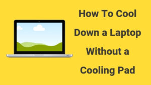 How To Cool Down A Laptop Without A Cooling Pad