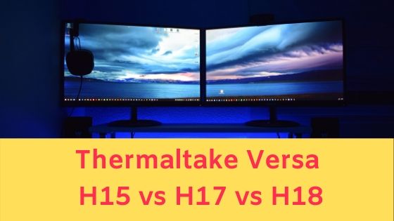 Thermaltake Versa H15 vs H17 vs H18